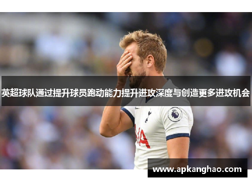 英超球队通过提升球员跑动能力提升进攻深度与创造更多进攻机会