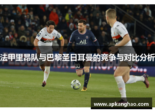 法甲里昂队与巴黎圣日耳曼的竞争与对比分析
