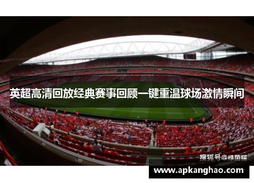英超高清回放经典赛事回顾一键重温球场激情瞬间