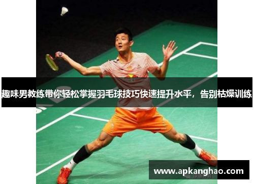 趣味男教练带你轻松掌握羽毛球技巧快速提升水平，告别枯燥训练