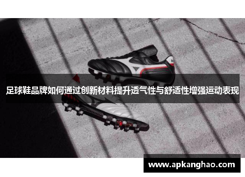 足球鞋品牌如何通过创新材料提升透气性与舒适性增强运动表现